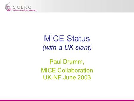 MICE Status (with a UK slant) Paul Drumm, MICE Collaboration UK-NF June 2003.