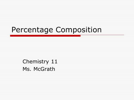 Percentage Composition Chemistry 11 Ms. McGrath. Percentage Composition Chemists use molar mass to find out important information about compounds. Chemists.