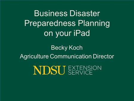 Business Disaster Preparedness Planning on your iPad Becky Koch Agriculture Communication Director.
