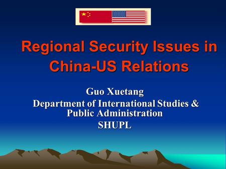 Regional Security Issues in China-US Relations Guo Xuetang Department of International Studies & Public Administration Department of International Studies.