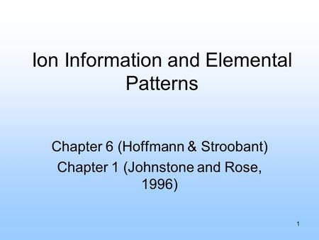 1 Ion Information and Elemental Patterns Chapter 6 (Hoffmann & Stroobant) Chapter 1 (Johnstone and Rose, 1996)