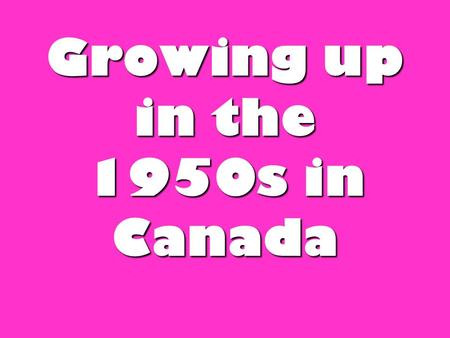 Growing up in the 1950s in Canada. Background stats-Canada in the 1950s Prime Minister was: Louis St. Louis Population of Canada was: 13,712,000 British.