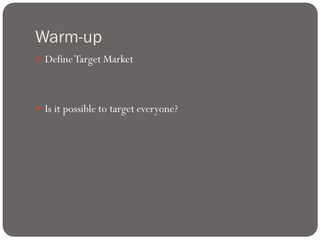 Warm-up Define Target Market Is it possible to target everyone?
