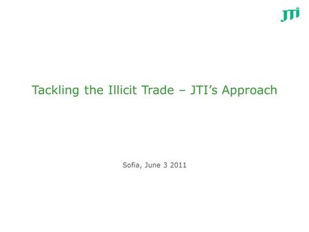 Tackling the Illicit Trade – JTI’s Approach Sofia, June 3 2011.