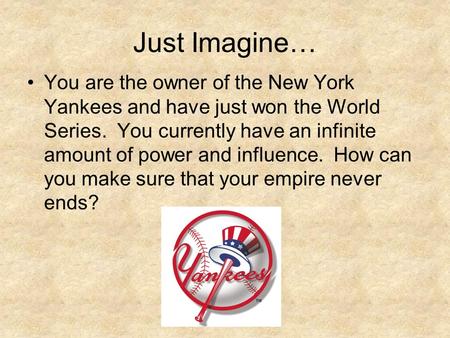 Just Imagine… You are the owner of the New York Yankees and have just won the World Series. You currently have an infinite amount of power and influence.