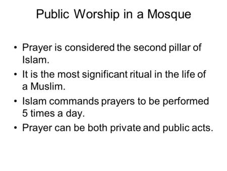 Public Worship in a Mosque Prayer is considered the second pillar of Islam. It is the most significant ritual in the life of a Muslim. Islam commands prayers.