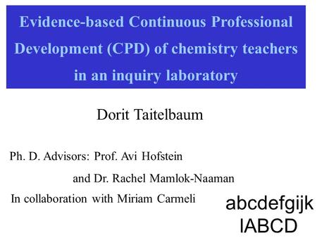 Evidence-based Continuous Professional Development (CPD) of chemistry teachers in an inquiry laboratory Dorit Taitelbaum Ph. D. Advisors: Prof. Avi Hofstein.