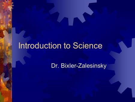 Introduction to Science Dr. Bixler-Zalesinsky. Question of the Day  What do you want to learn in Chemistry this year?