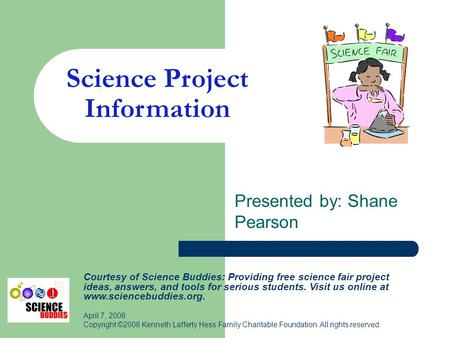 Science Project Information Presented by: Shane Pearson Courtesy of Science Buddies: Providing free science fair project ideas, answers, and tools for.