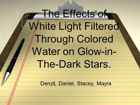 The Effects of White Light Filtered Through Colored Water on Glow-in- The-Dark Stars. Denzil, Daniel, Stacey, Mayra.
