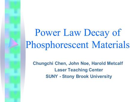 Power Law Decay of Phosphorescent Materials Chungchi Chen, John Noe, Harold Metcalf Laser Teaching Center SUNY - Stony Brook University.