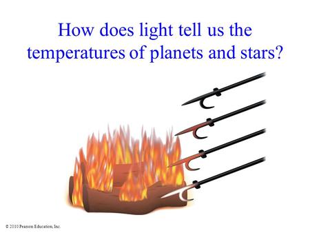 © 2010 Pearson Education, Inc. How does light tell us the temperatures of planets and stars?