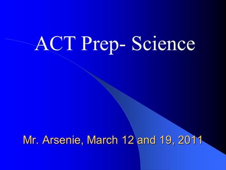 Mr. Arsenie, March 12 and 19, 2011 ACT Prep- Science.