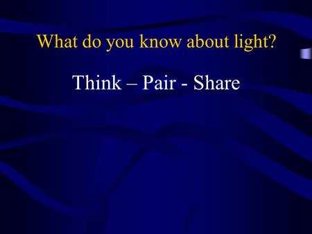 What do you know about light? Think – Pair - Share.
