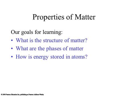 Properties of Matter Our goals for learning: What is the structure of matter? What are the phases of matter How is energy stored in atoms?