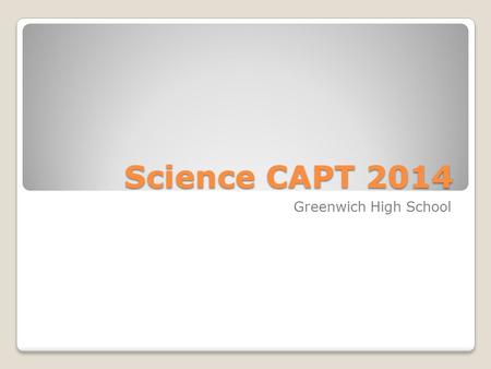 Science CAPT 2014 Greenwich High School. Dates of the Test Tuesday, March 1850 minutes Wednesday, March 1950 minutes.
