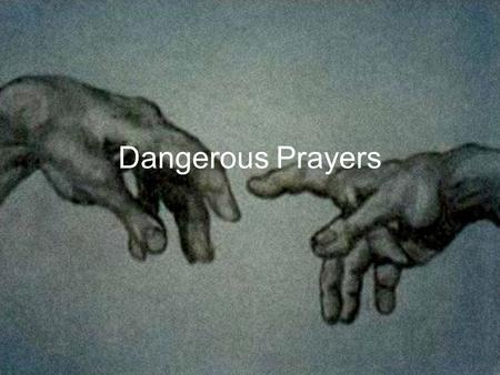 Dangerous Prayers. Why are These Prayers Dangerous? Don’t allow us to keep God in his nice little box.
