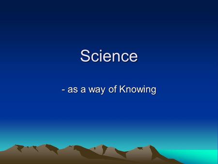 Science - as a way of Knowing. Experimental data or observation Inductive hypothesis Prediction and experimental test Theory is confirmed and tentatively.