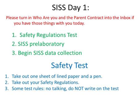 SISS Day 1: 1.Safety Regulations Test 2. SISS prelaboratory 3. Begin SISS data collection Safety Test 1.Take out one sheet of lined paper and a pen. 2.Take.