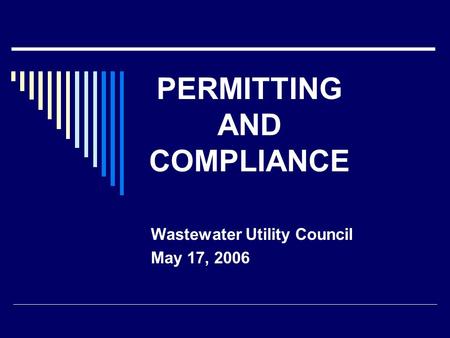 PERMITTING AND COMPLIANCE Wastewater Utility Council May 17, 2006.