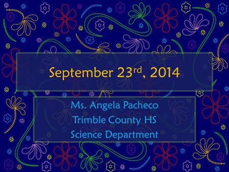 September 23 rd, 2014 Ms. Angela Pacheco Trimble County HS Science Department.