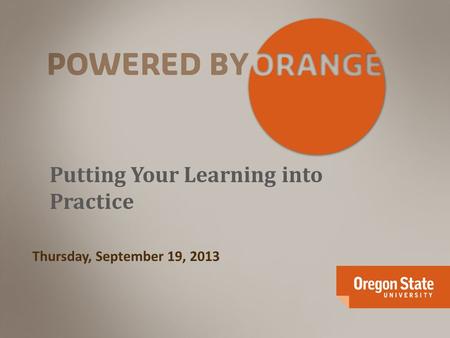 Putting Your Learning into Practice Thursday, September 19, 2013.