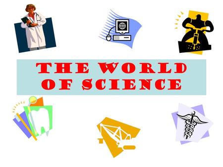 The World of Science What Is Science? Science is the study of the world around us.