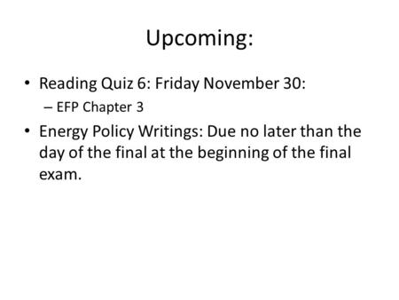 Upcoming: Reading Quiz 6: Friday November 30: – EFP Chapter 3 Energy Policy Writings: Due no later than the day of the final at the beginning of the final.