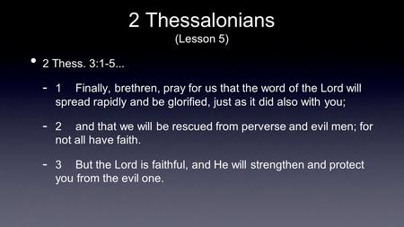 2 Thessalonians (Lesson 5) 2 Thess. 3:1-5...  1 Finally, brethren, pray for us that the word of the Lord will spread rapidly and be glorified, just as.