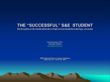THE “SUCCESSFUL” S&E STUDENT My thoughts on favorable attributes of high school students entering a university Fred Gunnerson, Ph.D. University of Idaho.