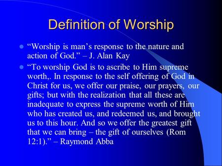 Definition of Worship “Worship is man’s response to the nature and action of God.” – J. Alan Kay “To worship God is to ascribe to Him supreme worth,. In.