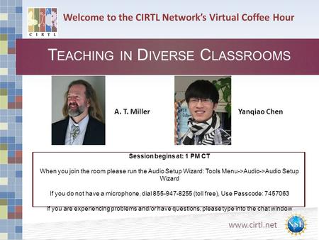 Www.cirtl.net Welcome to the CIRTL Network’s Virtual Coffee Hour T EACHING IN D IVERSE C LASSROOMS A. T. Miller Session begins at: 1 PM CT When you join.