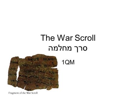 The War Scroll סרך מחלמה 1QM. Outline of War Scroll Introduction (1) Organization and Tactics (2-9) –Mobilization of troops –Rules for trumpets –Rules.