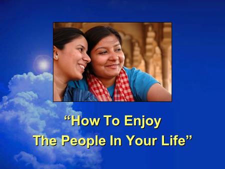 “How To Enjoy The People In Your Life”