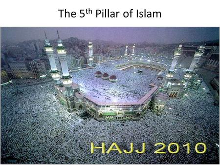 The 5 th Pillar of Islam. What is Hajj? Why is it performed? Every year, millions of Muslims from around the world make the journey to Mecca, Saudi Arabia,
