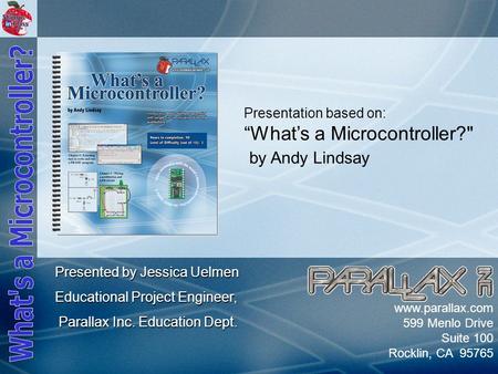 Slide 1 www.parallax.com 599 Menlo Drive Suite 100 Rocklin, CA 95765 Presentation based on: “What’s a Microcontroller? by Andy Lindsay Presented by Jessica.