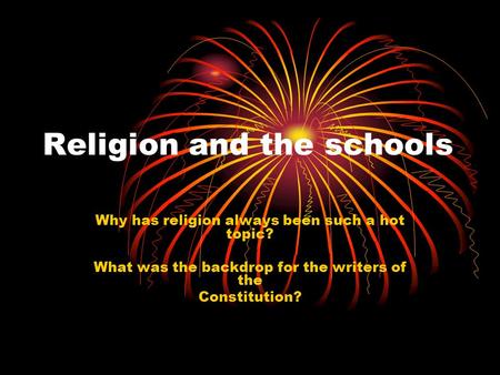Religion and the schools Why has religion always been such a hot topic? What was the backdrop for the writers of the Constitution?