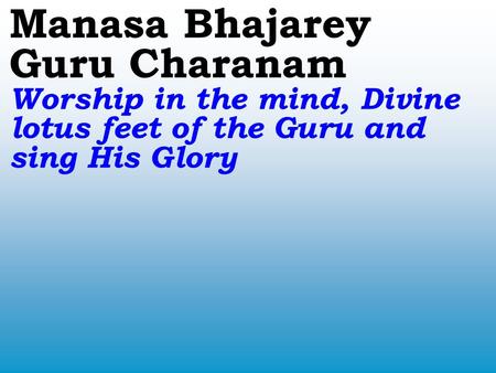 Manasa Bhajarey Guru Charanam Worship in the mind, Divine lotus feet of the Guru and sing His Glory.
