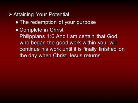  Attaining Your Potential ●The redemption of your purpose ●Complete in Christ Philippians 1:6 And I am certain that God, who began the good work within.
