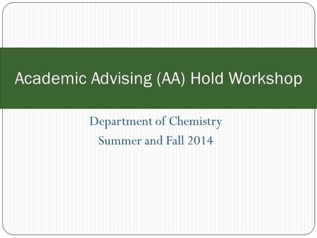 Department of Chemistry Summer and Fall 2014 Academic Advising (AA) Hold Workshop.