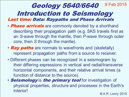 Geology 5640/6640 Introduction to Seismology 9 Feb 2015 © A.R. Lowry 2015 Last time: Data: Raypaths and Phase Arrivals Phase arrivals are commonly denoted.