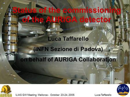 ILIAS GW Meeting Mallorca - October 23-24, 2005Luca Taffarello Status of the commissioning of the AURIGA detector Luca Taffarello (INFN Sezione di Padova)