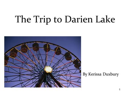 1 By Kerissa Duxbury The Trip to Darien Lake. 2 This story is dedicated to: –Andrea and Haley and max and mom and dad and friends and grandpa and grandma.