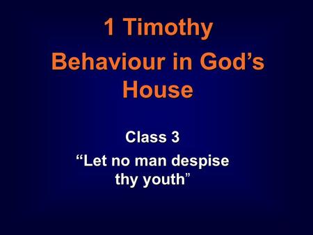 1 1 Timothy Behaviour in God’s House Class 3 “Let no man despise thy youth Class 3 “Let no man despise thy youth”