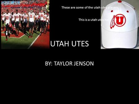 UTAH UTES BY: TAYLOR JENSON These are some of the utah utes players. This is a utah utes hat.