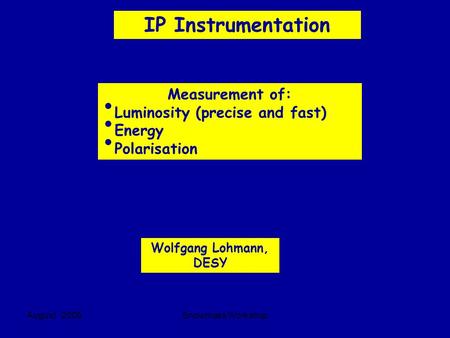 August 2005Snowmass Workshop IP Instrumentation Wolfgang Lohmann, DESY Measurement of: Luminosity (precise and fast) Energy Polarisation.