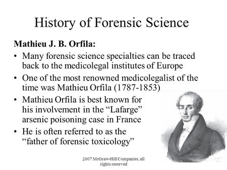 2007 McGraw-Hill Companies, all rights reserved History of Forensic Science Mathieu J. B. Orfila: Many forensic science specialties can be traced back.