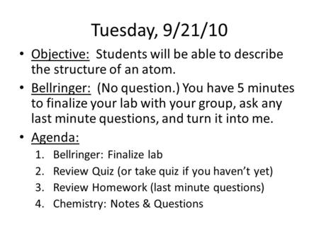 Tuesday, 9/21/10 Objective: Students will be able to describe the structure of an atom. Bellringer: (No question.) You have 5 minutes to finalize your.