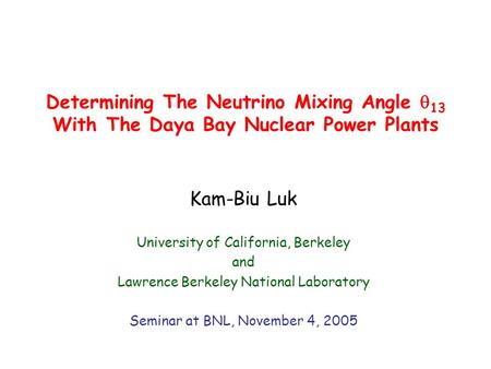 Determining The Neutrino Mixing Angle  13 With The Daya Bay Nuclear Power Plants Kam-Biu Luk University of California, Berkeley and Lawrence Berkeley.