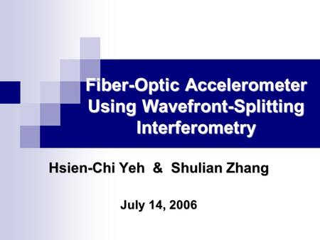 Fiber-Optic Accelerometer Using Wavefront-Splitting Interferometry Hsien-Chi Yeh & Shulian Zhang July 14, 2006.